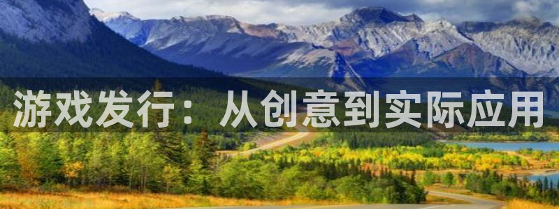 亿万28官网平台代理开号是真的吗：游戏发行：从创意到实际应用