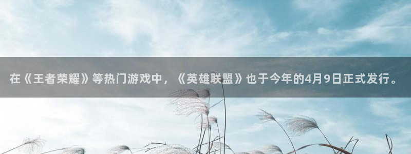 亿万28品牌顾问有限公司：在《王者荣耀》等热门游戏中，《英雄联盟》也于今年的4月9日正式发行。