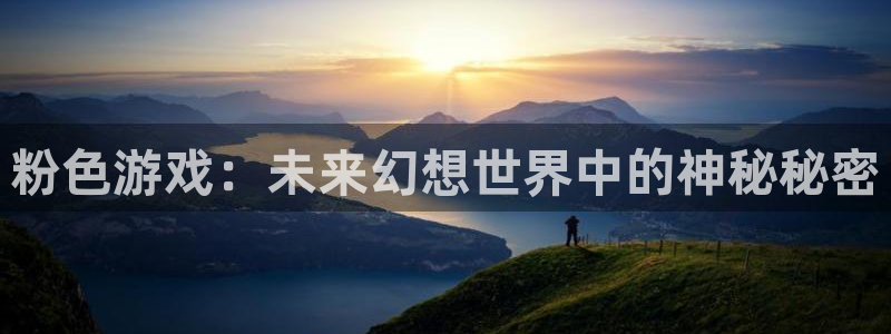 亿万28官网官网注册账号密码：粉色游戏：未来幻想世界中的神秘秘密