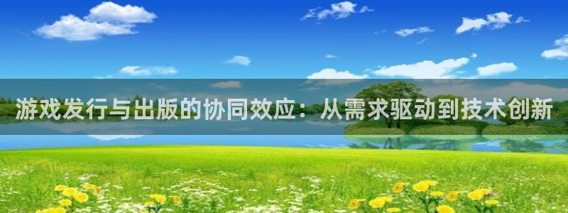 亿万28智邦(北京)品牌策划有限公司：游戏发行与出版的协同效应：从需求驱动到技术创新