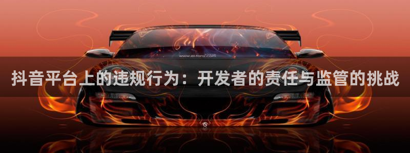 亿万28官网客服服务电话：抖音平台上的违规行为：开发者的责任与监管的挑战